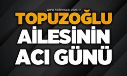 Topuzoğlu ailesinin acı günü