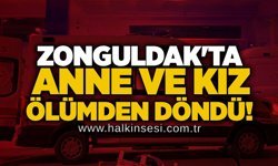 Zonguldak'ta anne ve kız ölümden döndü!