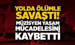 Yolda ölümle savaştı! Müzisyen yaşam mücadelesini kaybetti