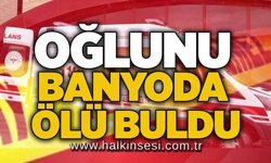 Oğlunu banyoda ölü buldu