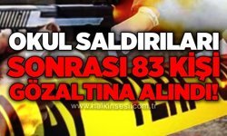 Okul saldırıları sonrası 83 kişi gözaltına alındı!