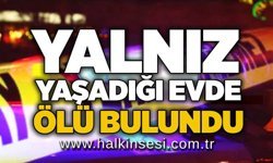 Yalnız yaşadığı evde ölü bulundu