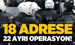 18 adrese 22 ayrı operasyon!