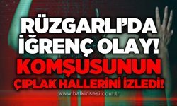 Rüzgarlımeşe'de iğrenç olay: Komşusunun çıplak hallerini izledi!