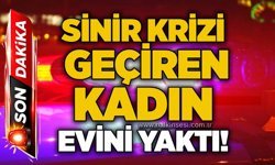 Sinir krizi geçiren kadın evini yaktı!