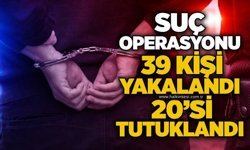 Suç operasyonu: 39 kişi yakalandı, 20’si tutuklandı