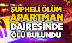 Şüpheli ölüm: Apartman dairesinde ölü bulundu