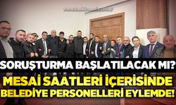 Mesai saatleri içerisinde belediye personelleri eylemde: Soruşturma başlatılacak mı?