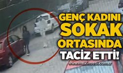 Genç kadını sokak ortasında taciz etti!