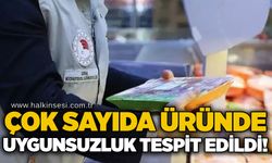 Çok sayıda üründe uygunsuzluk tespit edildi!