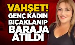 Vahşet! Genç kadın bıçaklanıp baraja atıldı