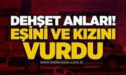 Dehşet anları! Eşini ve kızını vurdu