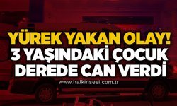 Yürek yakan olay! 3 yaşındaki çocuk derede can verdi