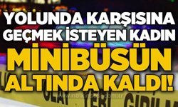 Yolun karşısına geçmek isteyen kadın minibüsün altında kaldı!
