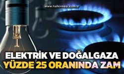 Elektrik ve doğalgaza yüzde 25 zam