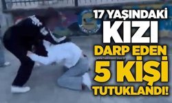 17 yaşındaki kızı darp eden 5 kişi tutuklandı!