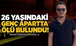 26 yaşındaki genç apartta ölü bulundu!