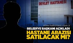 Belediye Başkanı açıkladı: Hastane arazisi satılacak mı?