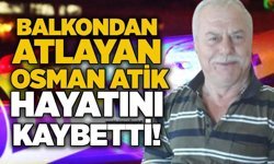 Balkondan atlayan Osman Atik hayatını kaybetti!