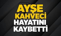 Ayşe Kahveci hayatını kaybetti