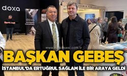 Başkan Gebeş, İstanbul’da Ertuğrul Sağlam ile bir araya geldi!