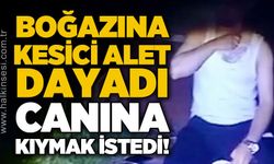 Boğazına kesici alet dayadı, canına kıymak istedi!