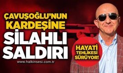 Çavuşoğlu’nun kardeşine silahlı saldırı: Hayati tehlikesi sürüyor!