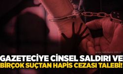 Gazeteciye cinsel saldırı ve birçok suçtan hapis cezası talebi!