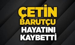 Çetin Barutçu hayatını kaybetti