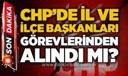 CHP'de il ve ilçe başkanları görevlerinden alındı mı?