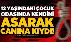 12 yaşındaki çocuk kendini asarak yaşamına son verdi!