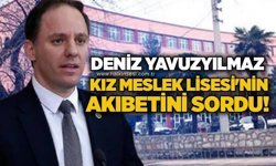 Deniz Yavuzyılmaz Kız Meslek Lisesi’nin akıbetini sordu!
