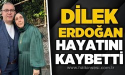 Dilek Erdoğan hayatını kaybetti