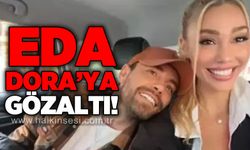 Eda Dora’ya gözaltı