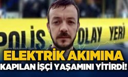 Elektrik akımına kapılan işçi Ramazan Yeşilsu yaşamını yitirdi