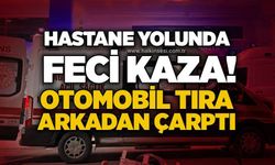 Hastane yolunda kaza! Otomobil tıra arkadan çarptı