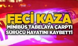 Feci kaza: Minibüs tabelaya çarptı, sürücü hayatını kaybetti