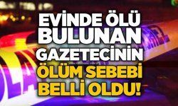 Evinde ölü bulunan gazetecinin ölüm sebebi oldu!