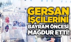 GERSAN işçilerini bayram öncesi mağdur etti!