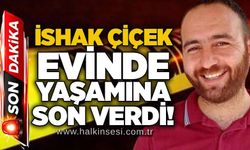 İshak Çiçek evinde yaşamına son verdi!