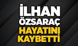 İlhan Özsaraç hayatını kaybetti