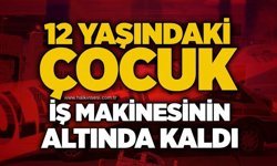 12 yaşındaki çocuk iş makinesinin altında kaldı