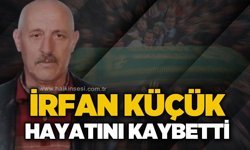 İrfan Küçük hayatını kaybetti