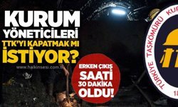 Kurum yöneticileri TTK’yı kapatmak mı istiyor? Erken çıkış saati 30 dakika oldu!