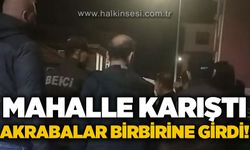 Mahalle karıştı, akrabalar birbirine girdi!