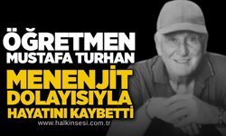 Öğretmen Mustafa Turhan menenjit dolayısıyla hayatını kaybetti