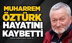 Muharrem Öztürk hayatını kaybetti