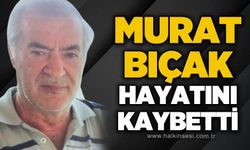 Murat Bıçak hayatını kaybetti