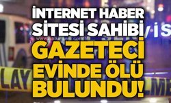 Yerel internet haber sitesi sahibi gazeteci evinde ölü bulundu!