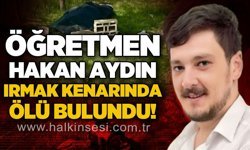 Öğretmen Hakan Aydın ırmak kenarında ölü bulundu